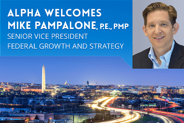 Alpha Corporation recently appointed industry-veteran, Mike Pampalone, PE, PMP, as its new Senior Vice President leading Federal Growth and Strategy